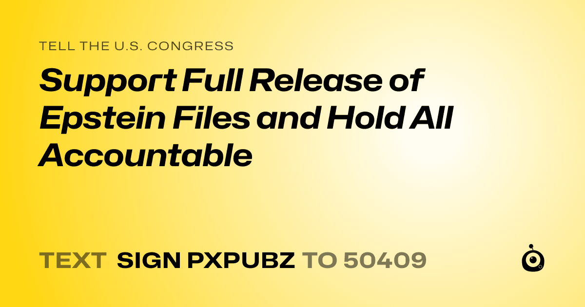 A shareable card that reads "tell the U.S. Congress: Support Full Release of Epstein Files and Hold All Accountable" followed by "text sign PXPUBZ to 50409"