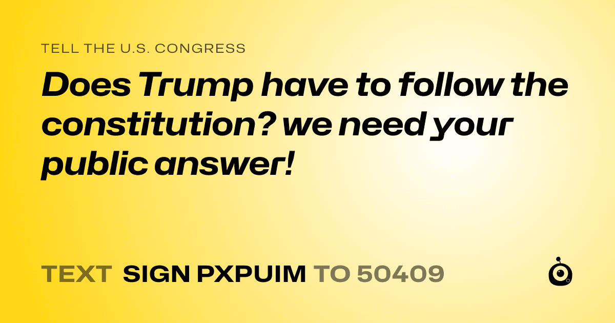 A shareable card that reads "tell the U.S. Congress: Does Trump have to follow the constitution?  we need your public answer!" followed by "text sign PXPUIM to 50409"
