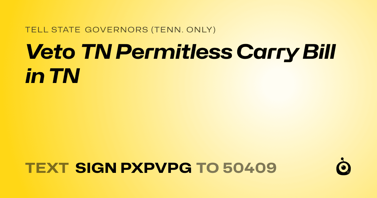 A shareable card that reads "tell State Governors (Tenn. only): Veto TN Permitless Carry Bill in TN" followed by "text sign PXPVPG to 50409"