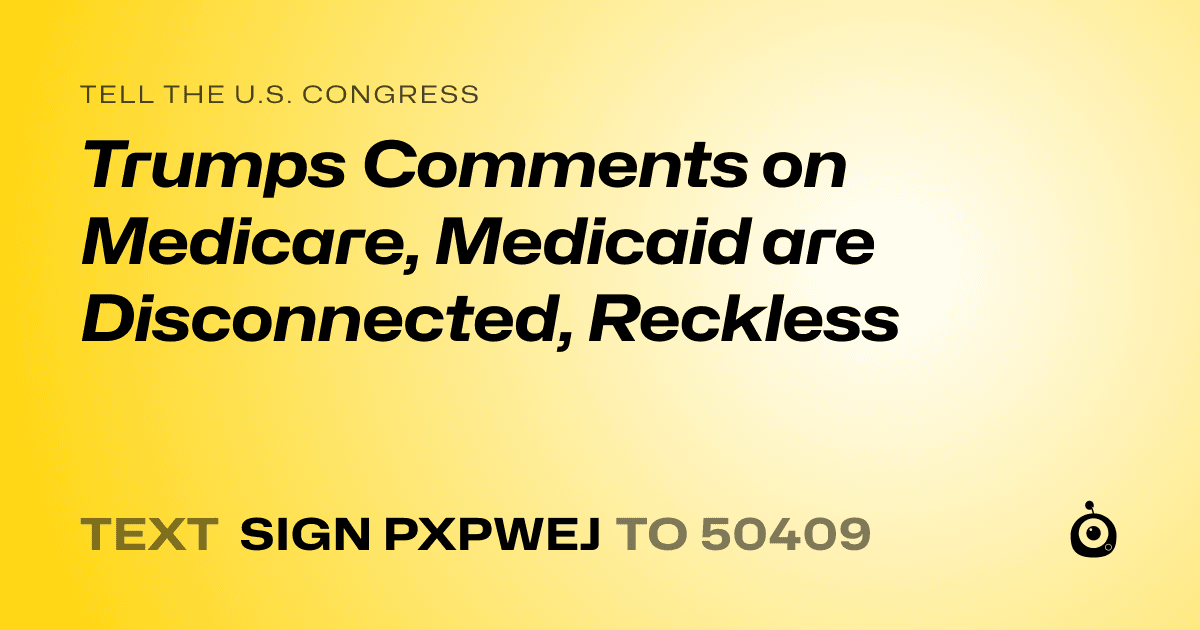A shareable card that reads "tell the U.S. Congress: Trumps Comments on Medicare, Medicaid are Disconnected, Reckless" followed by "text sign PXPWEJ to 50409"
