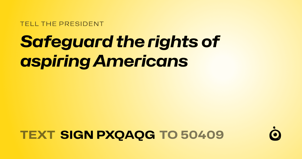 A shareable card that reads "tell the President: Safeguard the rights of aspiring Americans" followed by "text sign PXQAQG to 50409"
