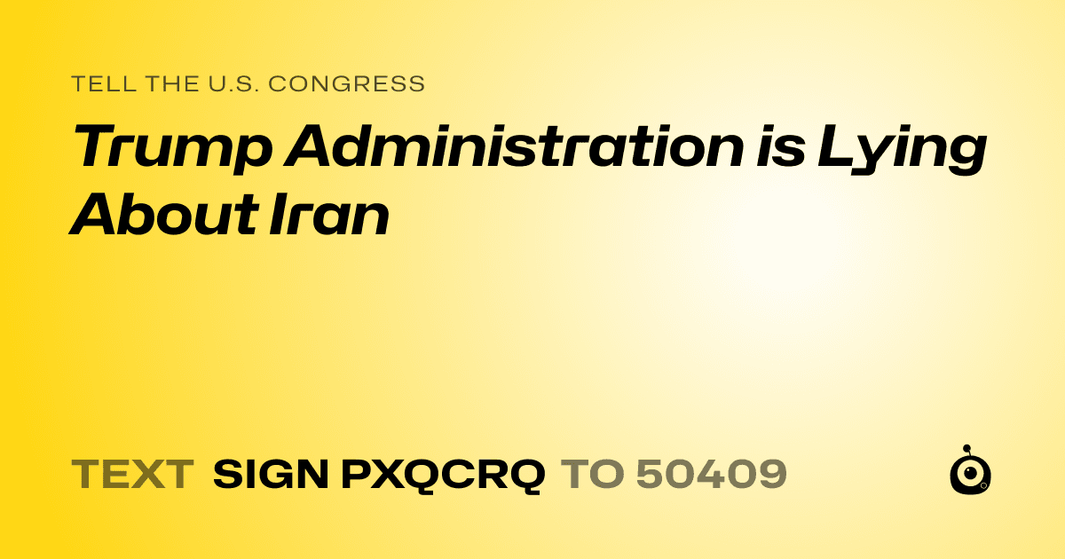 A shareable card that reads "tell the U.S. Congress: Trump Administration is Lying About Iran" followed by "text sign PXQCRQ to 50409"