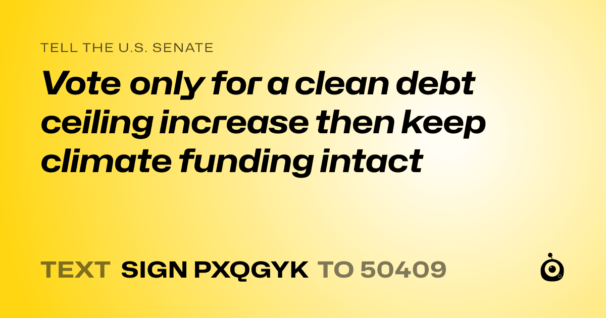 A shareable card that reads "tell the U.S. Senate: Vote only for a clean debt ceiling increase then keep climate funding intact" followed by "text sign PXQGYK to 50409"