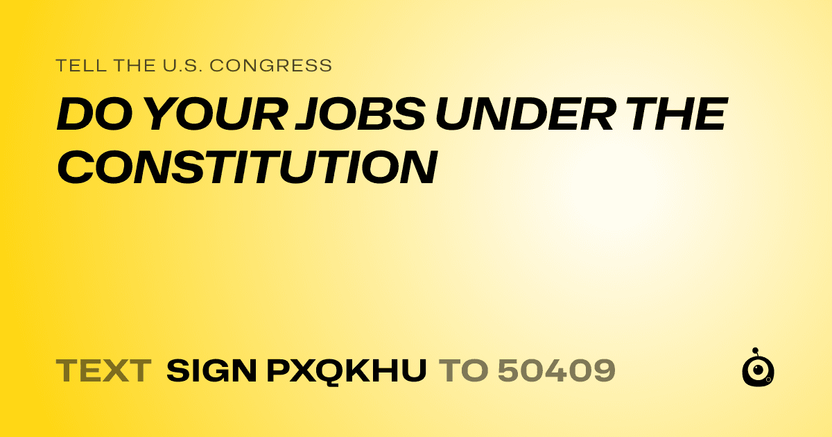 A shareable card that reads "tell the U.S. Congress: DO YOUR JOBS UNDER THE CONSTITUTION" followed by "text sign PXQKHU to 50409"