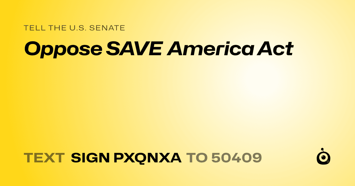A shareable card that reads "tell the U.S. Senate: Oppose SAVE America Act" followed by "text sign PXQNXA to 50409"