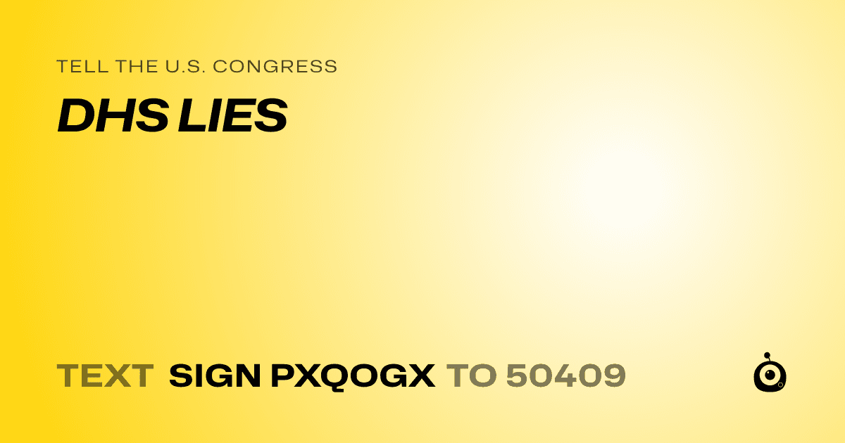 A shareable card that reads "tell the U.S. Congress: DHS LIES" followed by "text sign PXQOGX to 50409"