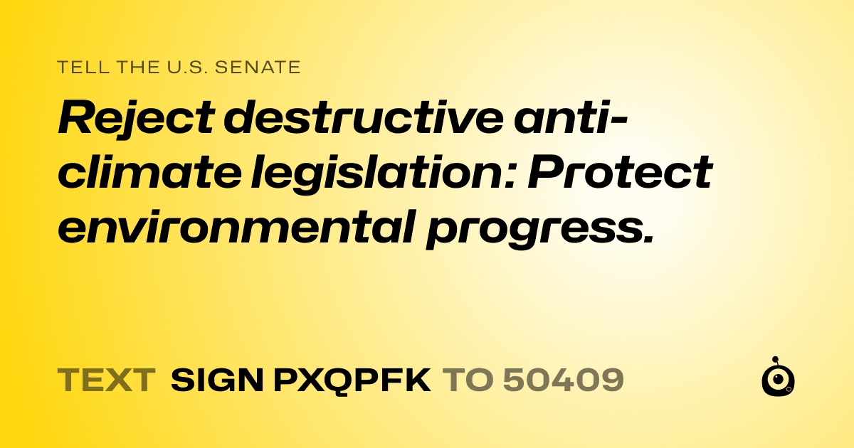 A shareable card that reads "tell the U.S. Senate: Reject destructive anti-climate legislation: Protect environmental progress." followed by "text sign PXQPFK to 50409"