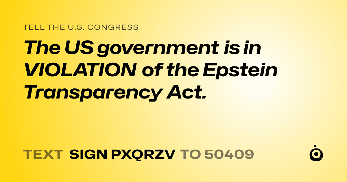 A shareable card that reads "tell the U.S. Congress: The US government is in VIOLATION of the Epstein Transparency Act." followed by "text sign PXQRZV to 50409"