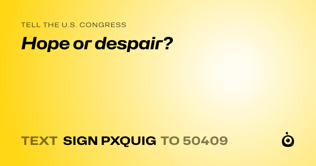A shareable card that reads "tell the U.S. Congress: Hope or despair?" followed by "text sign PXQUIG to 50409"