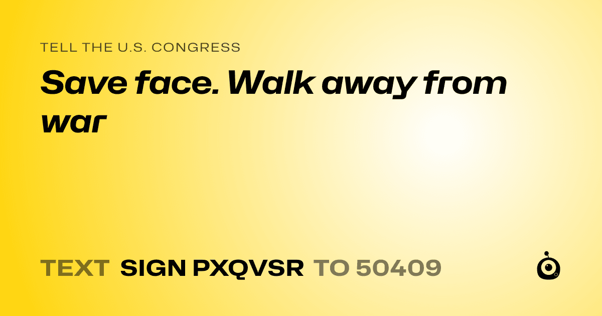 A shareable card that reads "tell the U.S. Congress: Save face. Walk away from war" followed by "text sign PXQVSR to 50409"