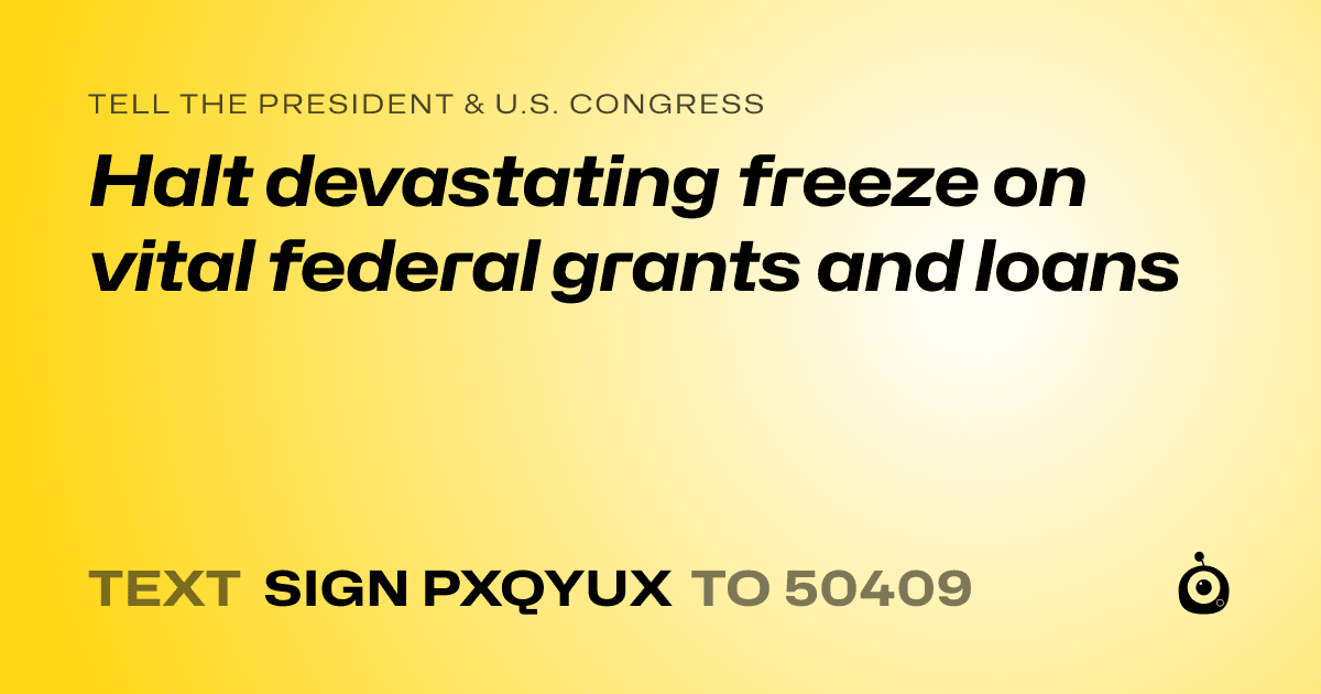 A shareable card that reads "tell the President & U.S. Congress: Halt devastating freeze on vital federal grants and loans" followed by "text sign PXQYUX to 50409"