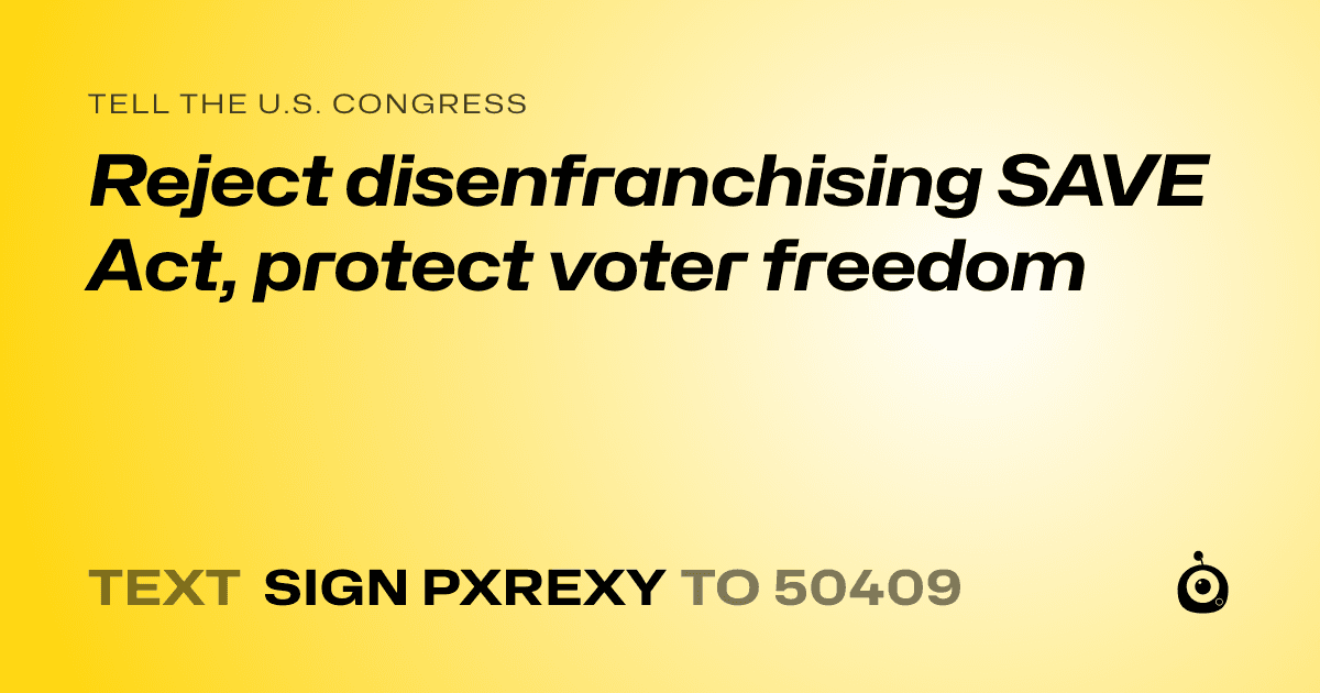 A shareable card that reads "tell the U.S. Congress: Reject disenfranchising SAVE Act, protect voter freedom" followed by "text sign PXREXY to 50409"
