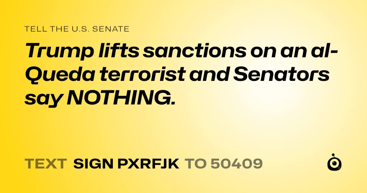 A shareable card that reads "tell the U.S. Senate: Trump lifts sanctions on an al-Queda terrorist and Senators say NOTHING." followed by "text sign PXRFJK to 50409"