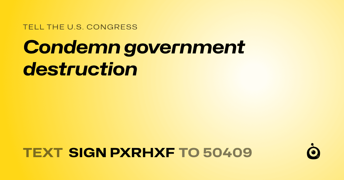 A shareable card that reads "tell the U.S. Congress: Condemn government destruction" followed by "text sign PXRHXF to 50409"