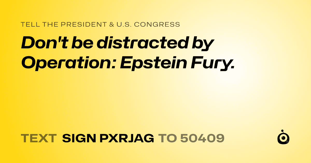 A shareable card that reads "tell the President & U.S. Congress: Don't be distracted by Operation: Epstein Fury." followed by "text sign PXRJAG to 50409"
