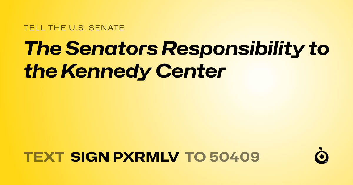 A shareable card that reads "tell the U.S. Senate: The Senators Responsibility to the Kennedy Center" followed by "text sign PXRMLV to 50409"