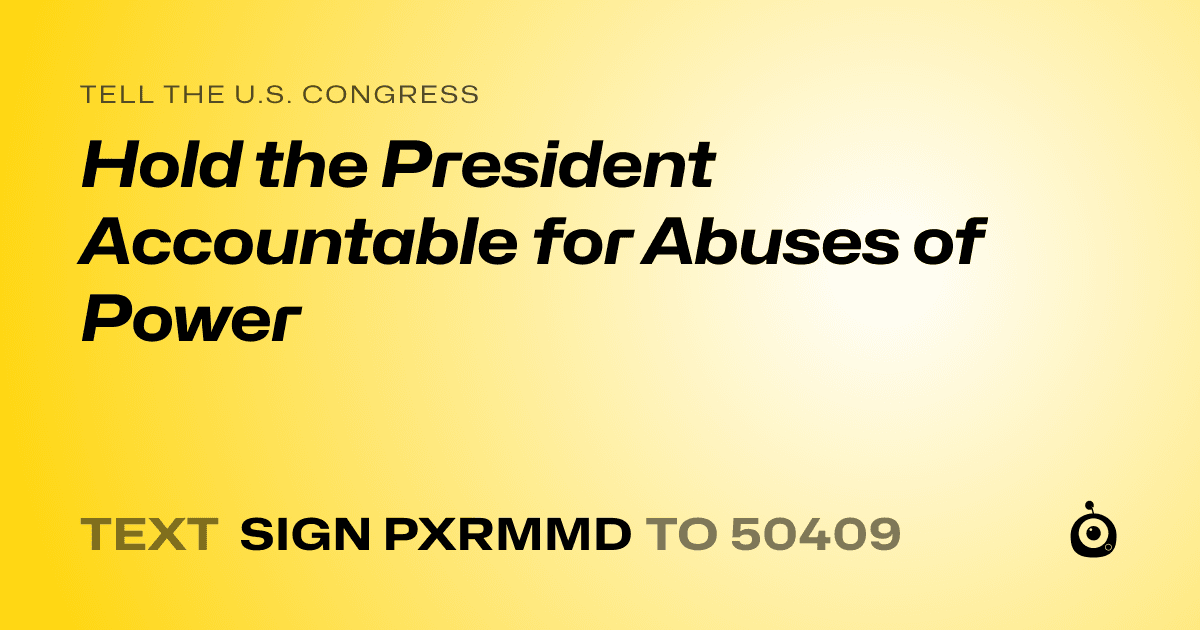 A shareable card that reads "tell the U.S. Congress: Hold the President Accountable for Abuses of Power" followed by "text sign PXRMMD to 50409"