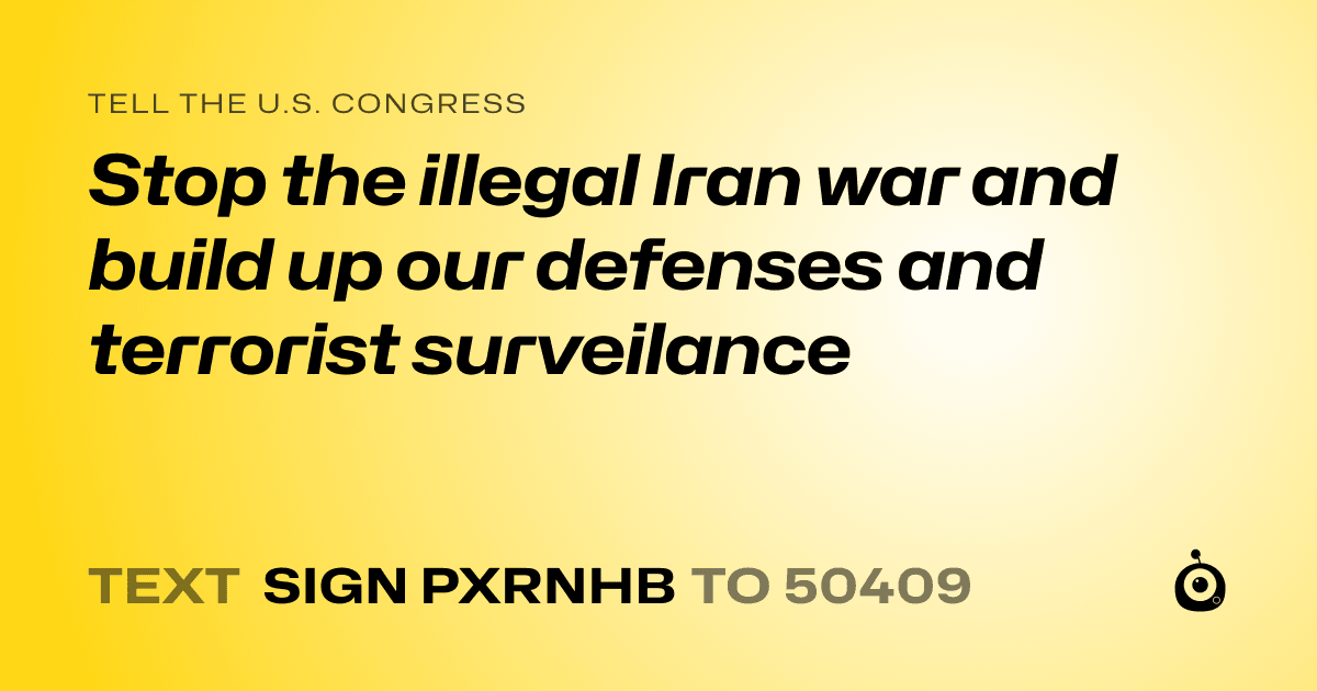 A shareable card that reads "tell the U.S. Congress: Stop the illegal Iran war and build up our defenses and terrorist surveilance" followed by "text sign PXRNHB to 50409"