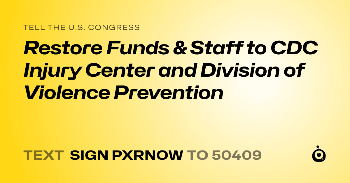 A shareable card that reads "tell the U.S. Congress: Restore Funds & Staff to CDC Injury Center and Division of Violence Prevention" followed by "text sign PXRNOW to 50409"