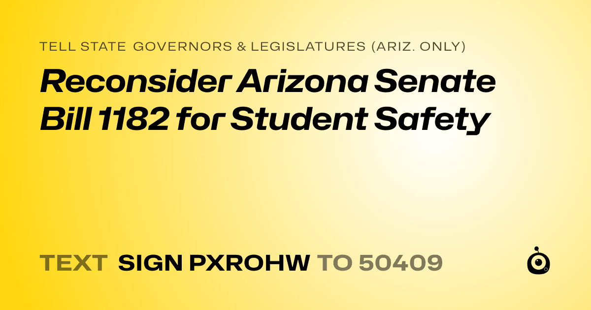 A shareable card that reads "tell State Governors & Legislatures (Ariz. only): Reconsider Arizona Senate Bill 1182 for Student Safety" followed by "text sign PXROHW to 50409"