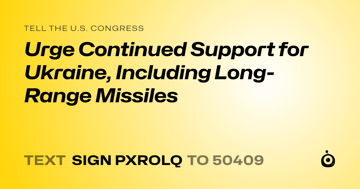 A shareable card that reads "tell the U.S. Congress: Urge Continued Support for Ukraine, Including Long-Range Missiles" followed by "text sign PXROLQ to 50409"