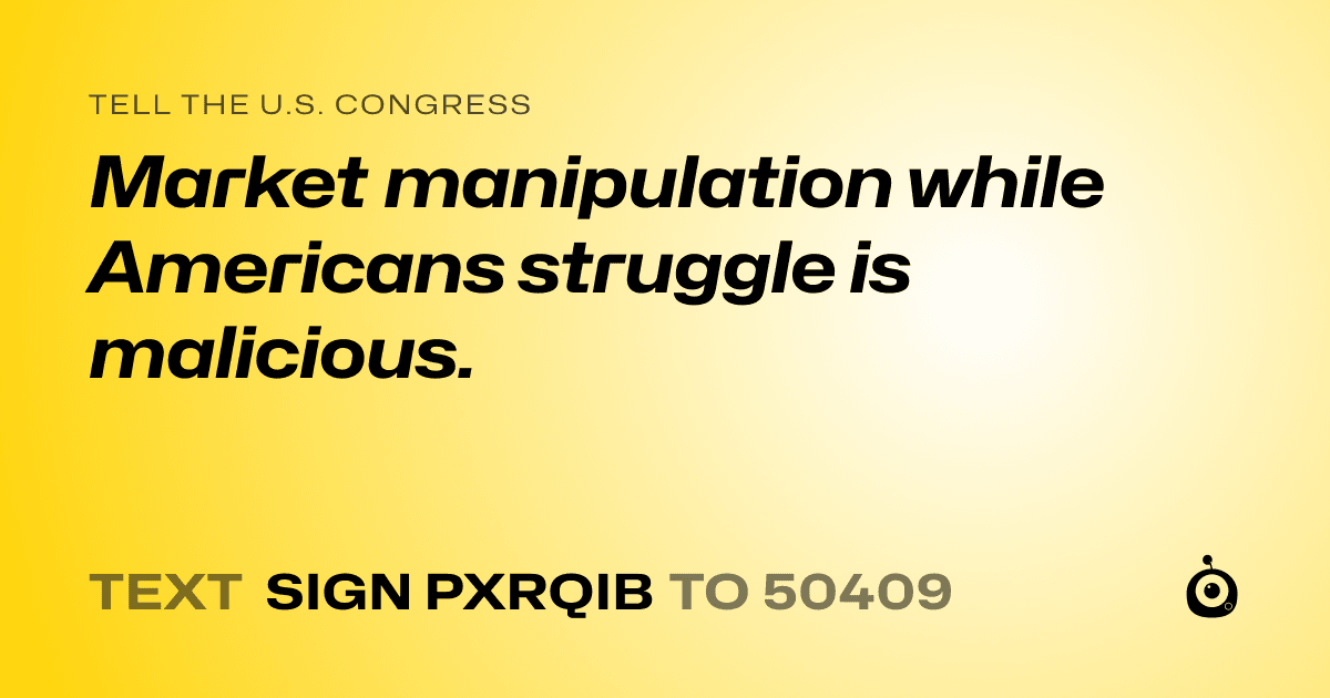A shareable card that reads "tell the U.S. Congress: Market manipulation while Americans struggle is malicious." followed by "text sign PXRQIB to 50409"