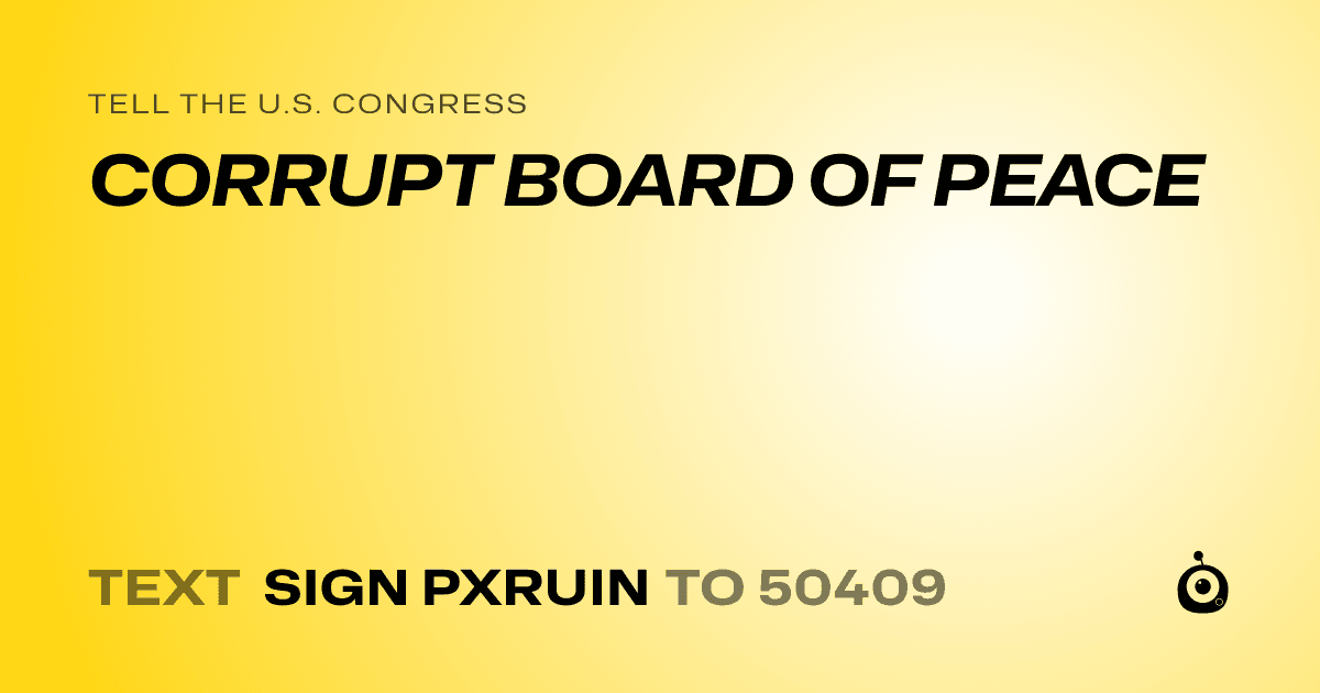 A shareable card that reads "tell the U.S. Congress: CORRUPT BOARD OF PEACE" followed by "text sign PXRUIN to 50409"