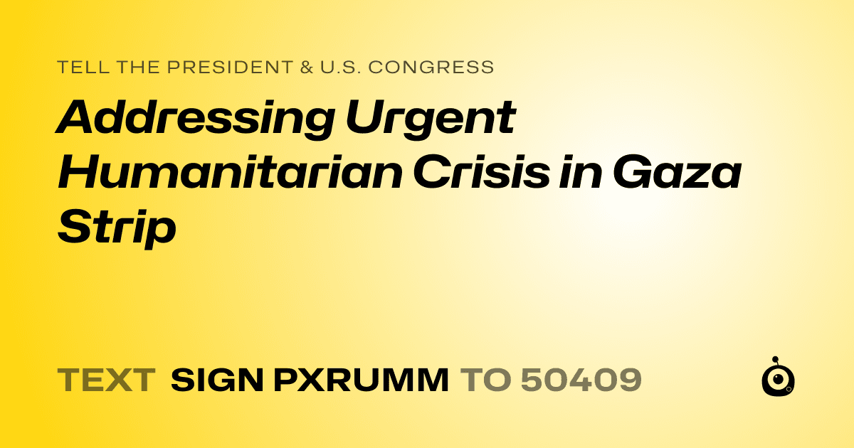 A shareable card that reads "tell the President & U.S. Congress: Addressing Urgent Humanitarian Crisis in Gaza Strip" followed by "text sign PXRUMM to 50409"