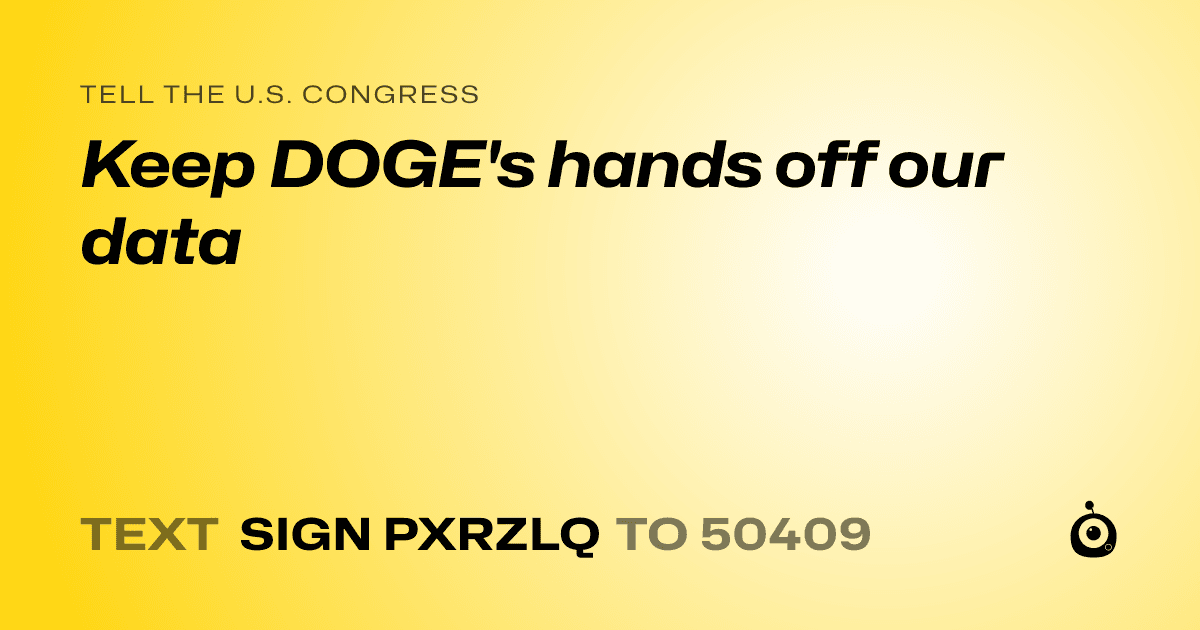 A shareable card that reads "tell the U.S. Congress: Keep DOGE's hands off our data" followed by "text sign PXRZLQ to 50409"