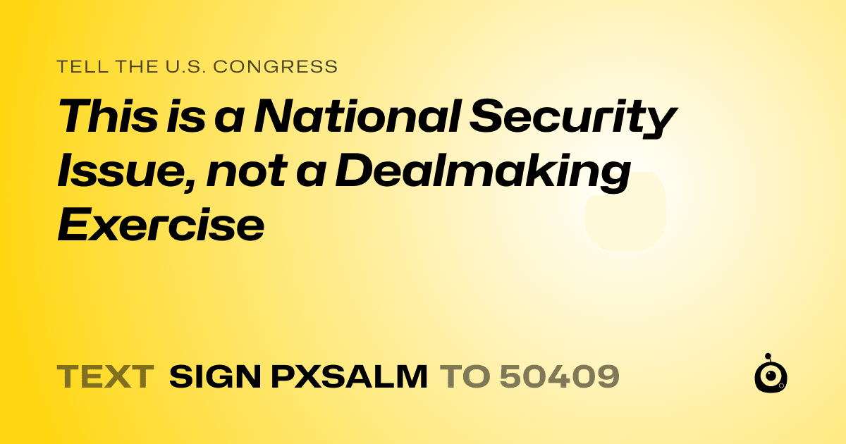 A shareable card that reads "tell the U.S. Congress: This is a National Security Issue, not a Dealmaking Exercise" followed by "text sign PXSALM to 50409"