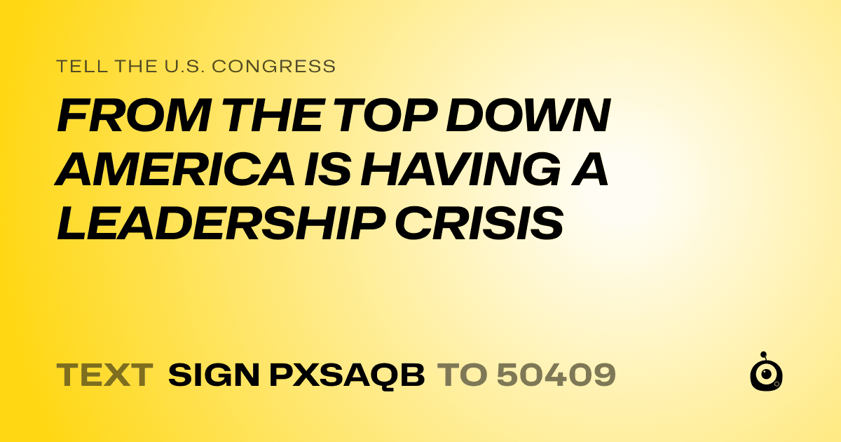 A shareable card that reads "tell the U.S. Congress: FROM THE TOP DOWN AMERICA IS HAVING A LEADERSHIP CRISIS" followed by "text sign PXSAQB to 50409"