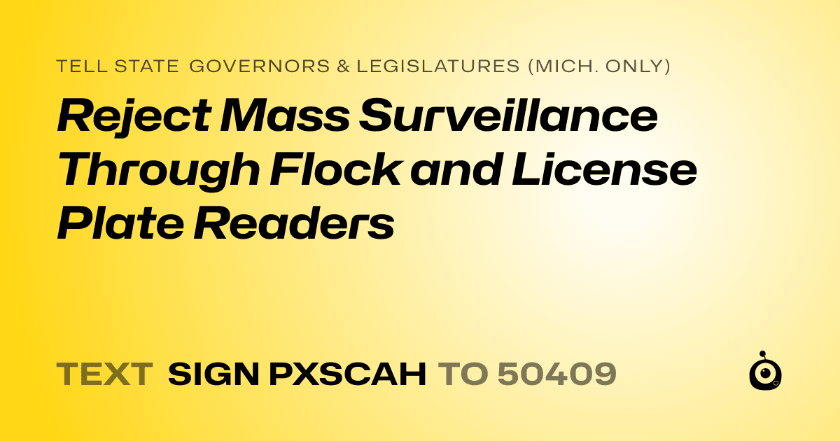 A shareable card that reads "tell State Governors & Legislatures (Mich. only): Reject Mass Surveillance Through Flock and License Plate Readers" followed by "text sign PXSCAH to 50409"