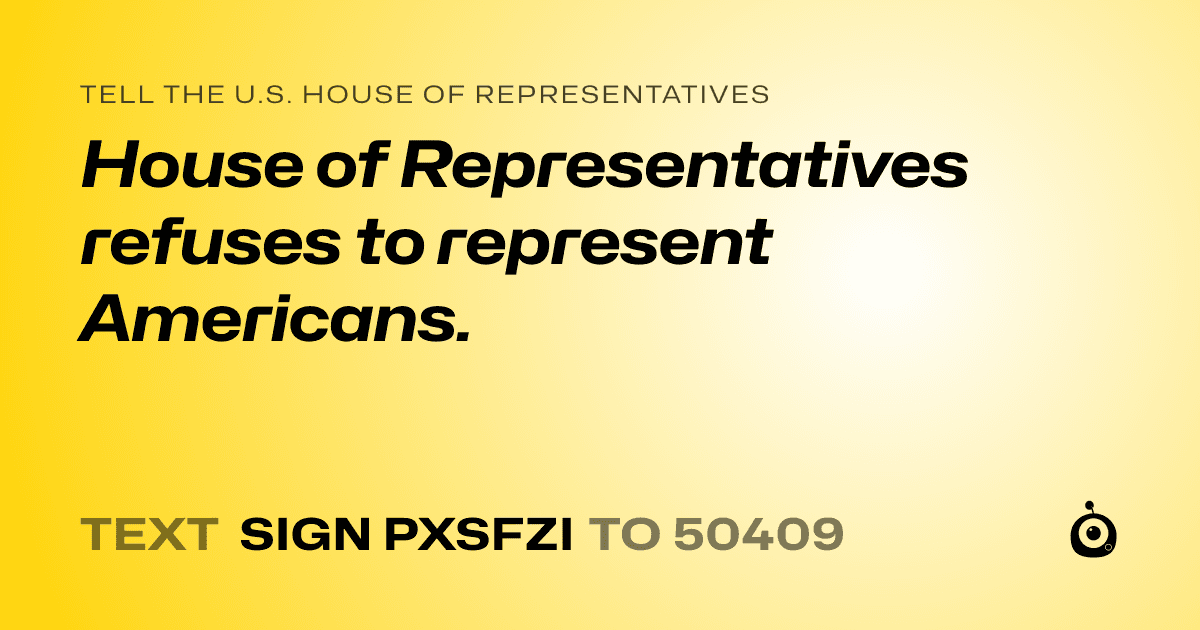 A shareable card that reads "tell the U.S. House of Representatives: House of Representatives refuses to represent Americans." followed by "text sign PXSFZI to 50409"