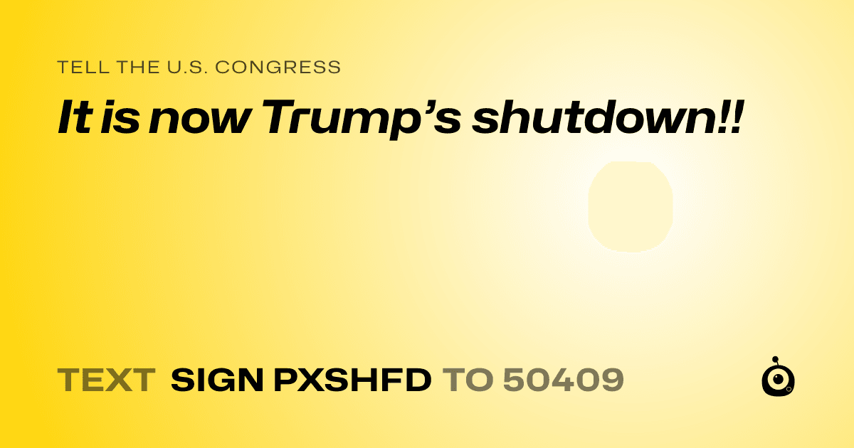 A shareable card that reads "tell the U.S. Congress: It is now Trump’s shutdown!!" followed by "text sign PXSHFD to 50409"