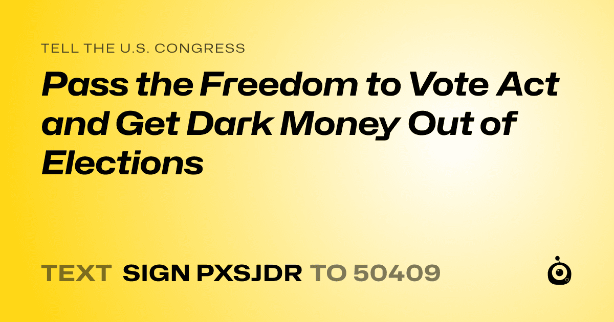 A shareable card that reads "tell the U.S. Congress: Pass the Freedom to Vote Act and Get Dark Money Out of Elections" followed by "text sign PXSJDR to 50409"
