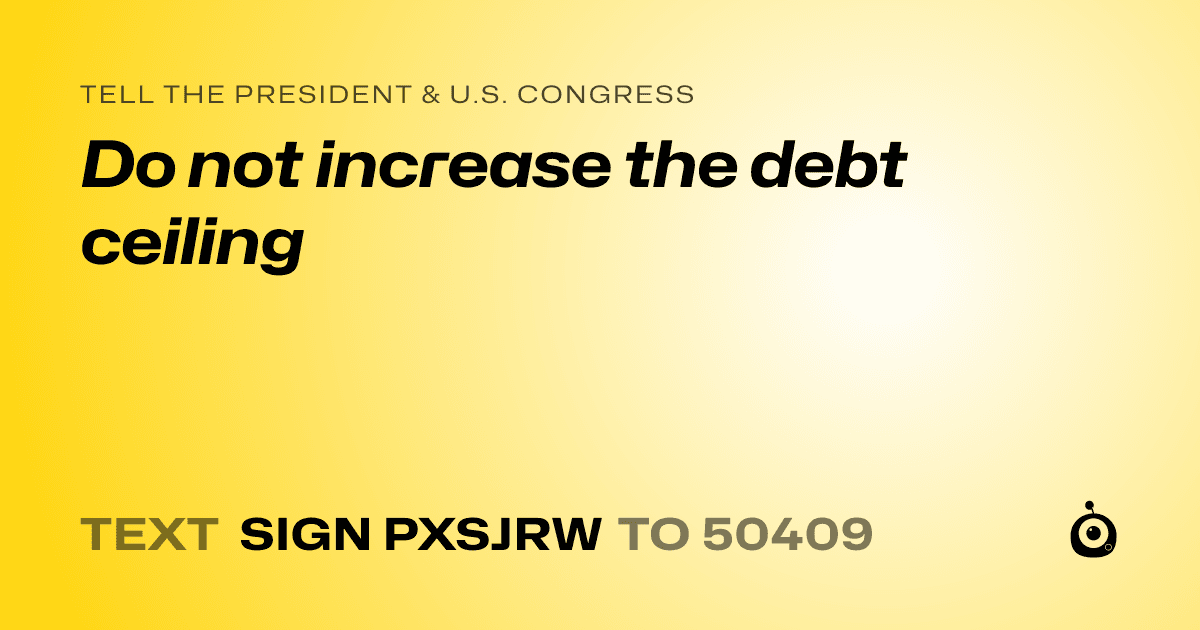 A shareable card that reads "tell the President & U.S. Congress: Do not increase the debt ceiling" followed by "text sign PXSJRW to 50409"