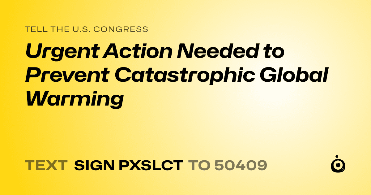 A shareable card that reads "tell the U.S. Congress: Urgent Action Needed to Prevent Catastrophic Global Warming" followed by "text sign PXSLCT to 50409"