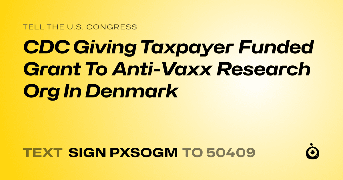 A shareable card that reads "tell the U.S. Congress: CDC Giving Taxpayer Funded Grant To Anti-Vaxx Research Org In Denmark" followed by "text sign PXSOGM to 50409"