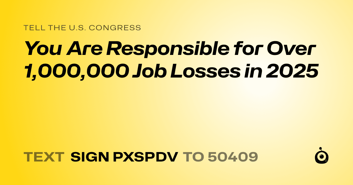 A shareable card that reads "tell the U.S. Congress: You Are Responsible for Over 1,000,000 Job Losses in 2025" followed by "text sign PXSPDV to 50409"