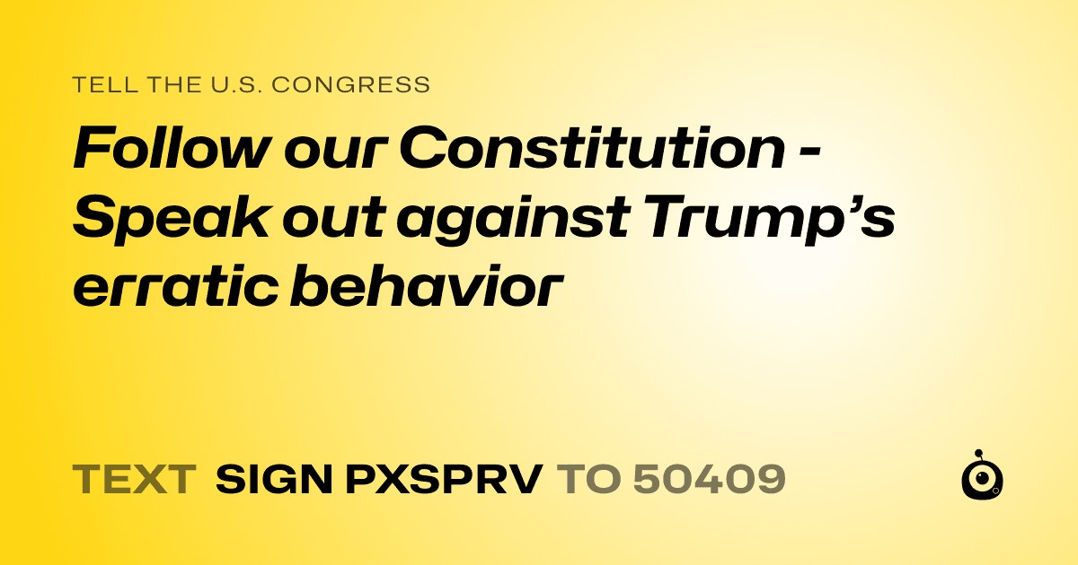 A shareable card that reads "tell the U.S. Congress: Follow our Constitution - Speak out against Trump’s erratic behavior" followed by "text sign PXSPRV to 50409"