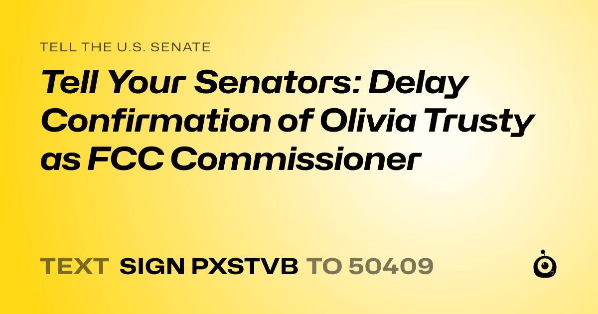 A shareable card that reads "tell the U.S. Senate: Tell Your Senators: Delay Confirmation of Olivia Trusty as FCC Commissioner" followed by "text sign PXSTVB to 50409"