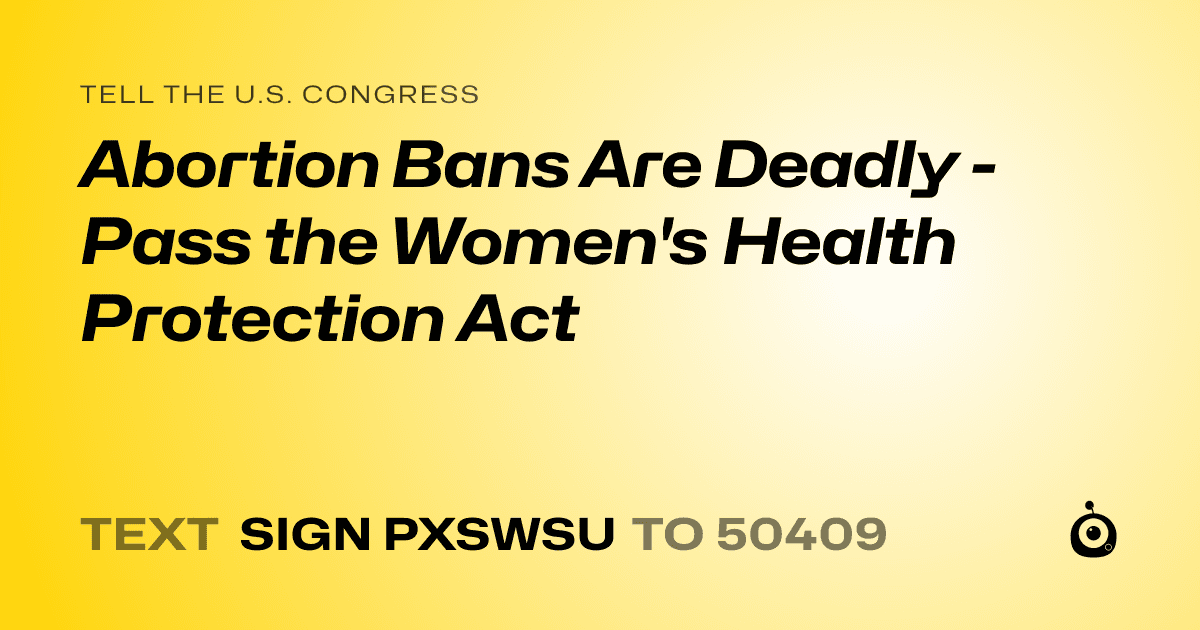 A shareable card that reads "tell the U.S. Congress: Abortion Bans Are Deadly - Pass the Women's Health Protection Act" followed by "text sign PXSWSU to 50409"