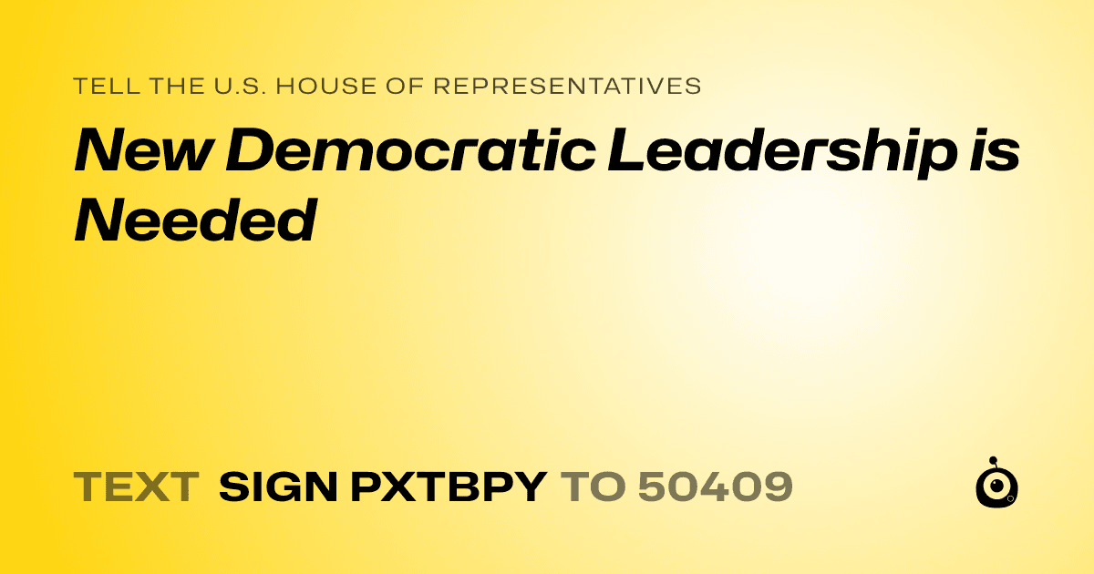 A shareable card that reads "tell the U.S. House of Representatives: New Democratic Leadership is Needed" followed by "text sign PXTBPY to 50409"