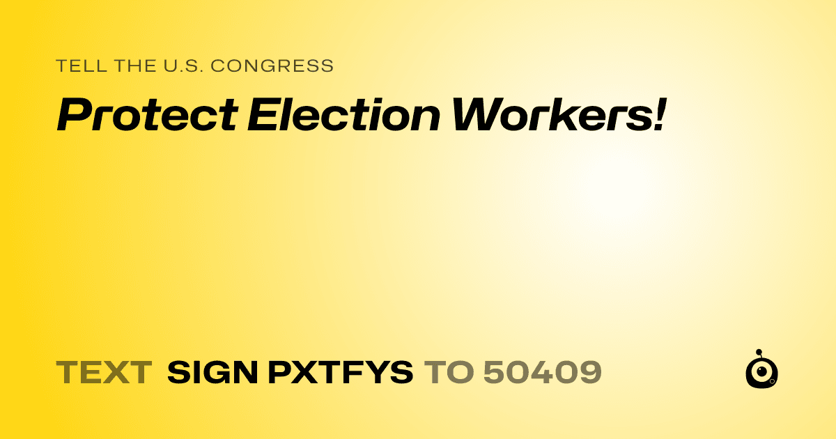 A shareable card that reads "tell the U.S. Congress: Protect Election Workers!" followed by "text sign PXTFYS to 50409"