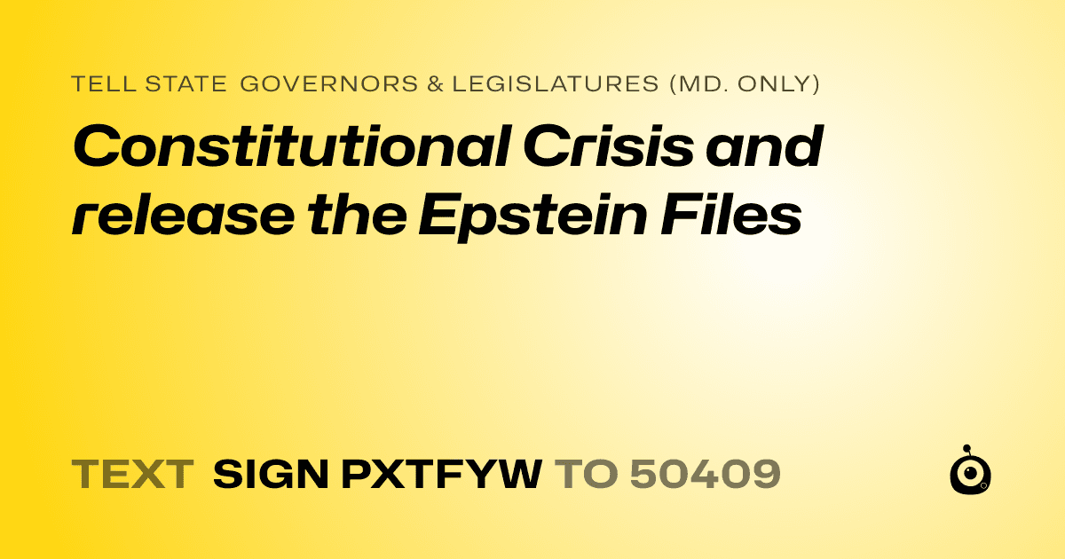 A shareable card that reads "tell State Governors & Legislatures (Md. only): Constitutional Crisis and release the Epstein Files" followed by "text sign PXTFYW to 50409"