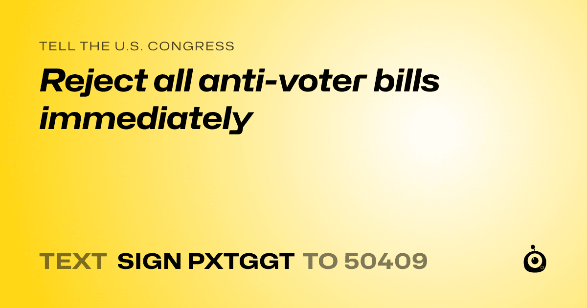 A shareable card that reads "tell the U.S. Congress: Reject all anti-voter bills immediately" followed by "text sign PXTGGT to 50409"