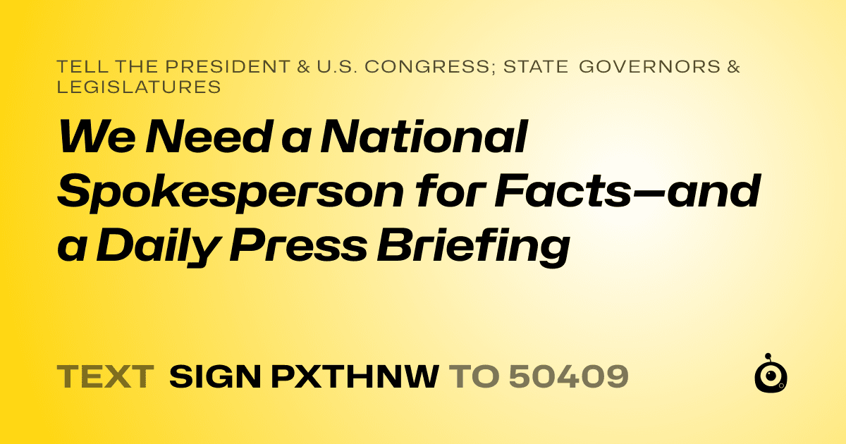 A shareable card that reads "tell the President & U.S. Congress; State Governors & Legislatures: We Need a National Spokesperson for Facts—and a Daily Press Briefing" followed by "text sign PXTHNW to 50409"