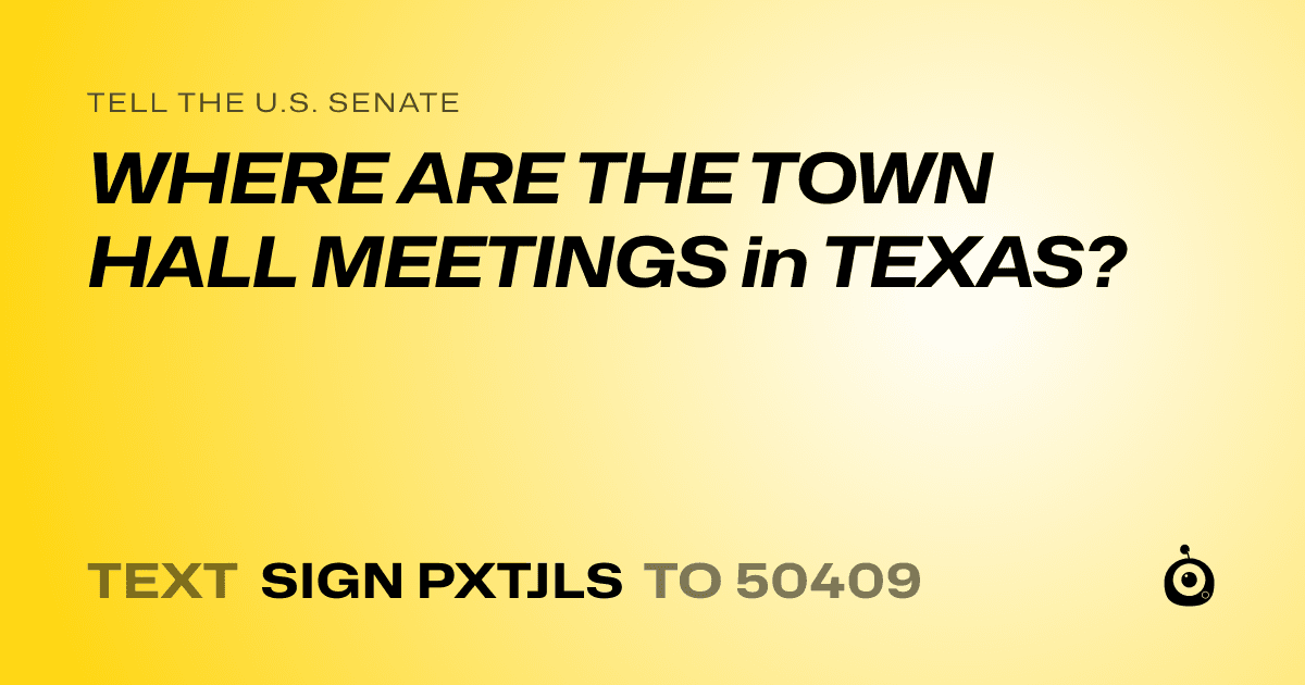 A shareable card that reads "tell the U.S. Senate: WHERE ARE THE TOWN HALL MEETINGS in TEXAS?" followed by "text sign PXTJLS to 50409"