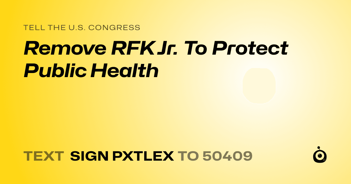 A shareable card that reads "tell the U.S. Congress: Remove RFK Jr. To Protect Public Health" followed by "text sign PXTLEX to 50409"