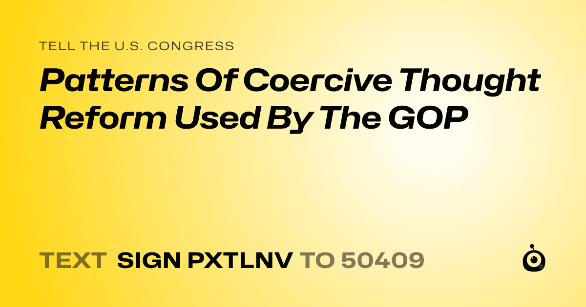 A shareable card that reads "tell the U.S. Congress: Patterns Of Coercive Thought Reform Used By The GOP" followed by "text sign PXTLNV to 50409"